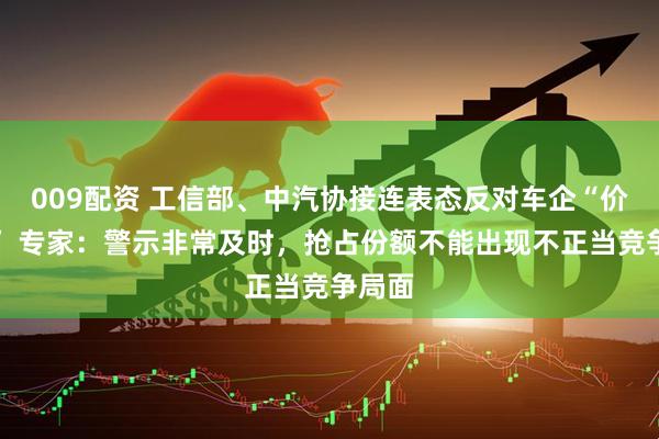 009配资 工信部、中汽协接连表态反对车企“价格战” 专家：警示非常及时，抢占份额不能出现不正当竞争局面