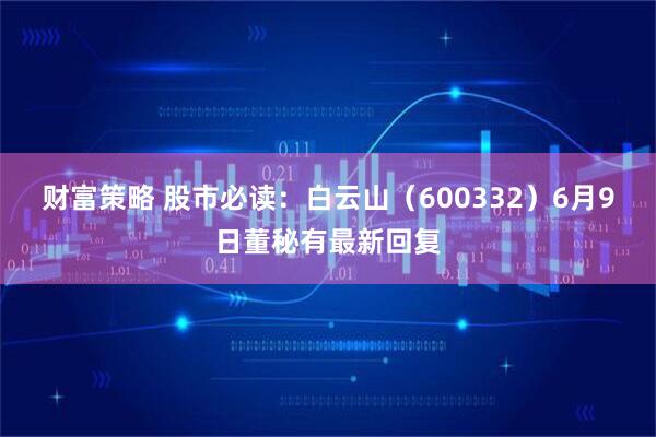 财富策略 股市必读：白云山（600332）6月9日董秘有最新回复