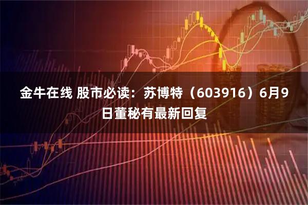 金牛在线 股市必读：苏博特（603916）6月9日董秘有最新回复