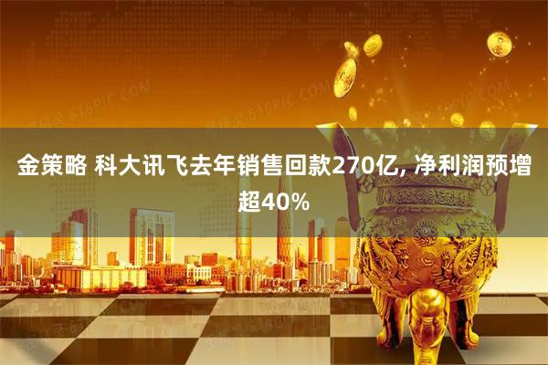 金策略 科大讯飞去年销售回款270亿, 净利润预增超40%