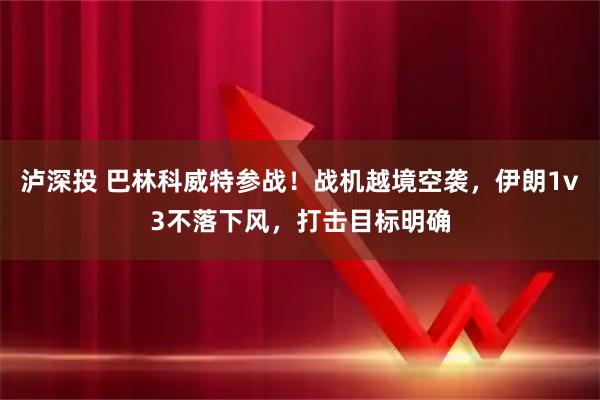 泸深投 巴林科威特参战！战机越境空袭，伊朗1v3不落下风，打击目标明确
